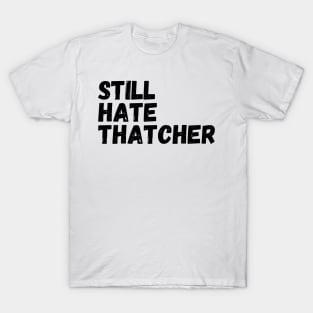 I Still Hate Thatcher, Funny Anti Tory,  sarcastic political statement T-Shirt